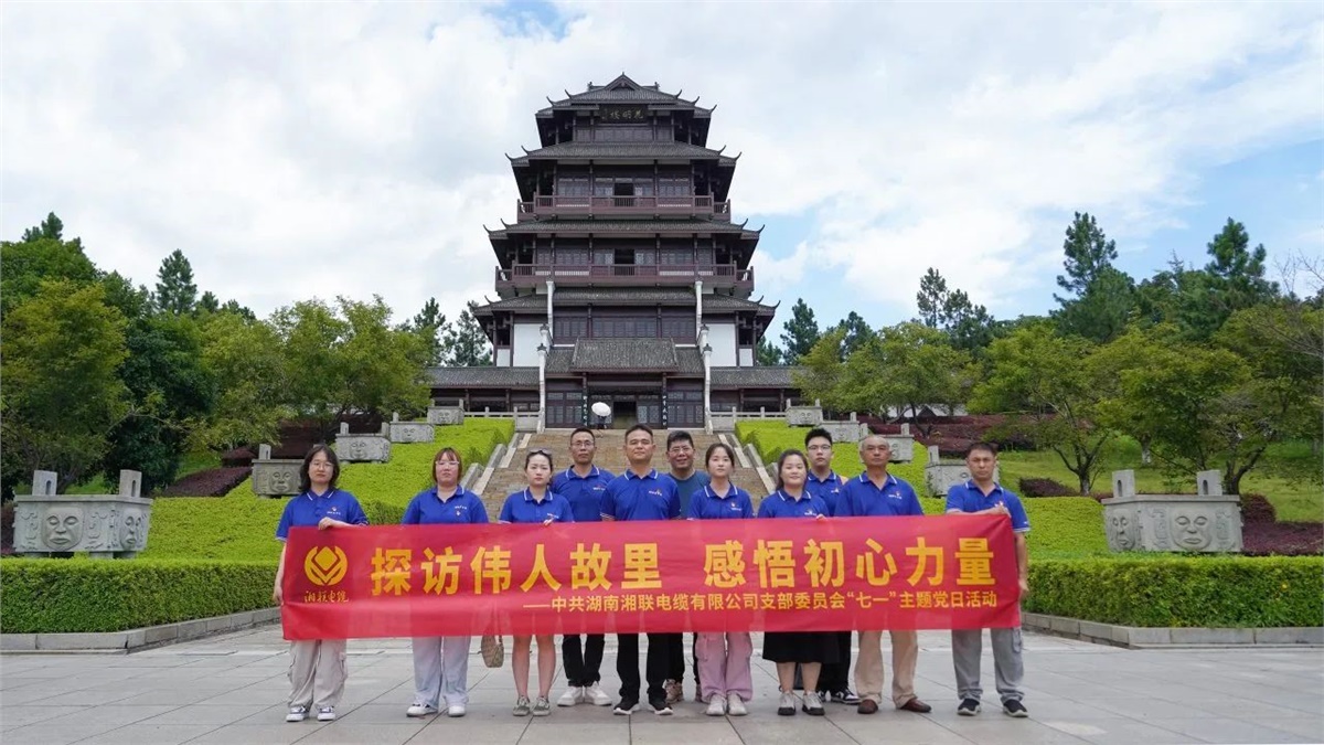 七一，湘聯電纜黨支部探訪偉人故里，感悟初心力量！